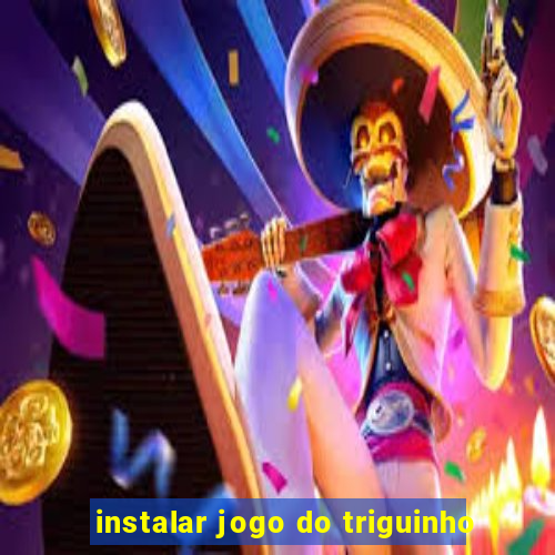 instalar jogo do triguinho